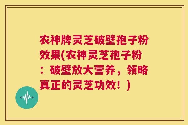 农神牌灵芝破壁孢子粉效果(农神灵芝孢子粉：破壁放大营养，领略真正的灵芝功效！)  第1张