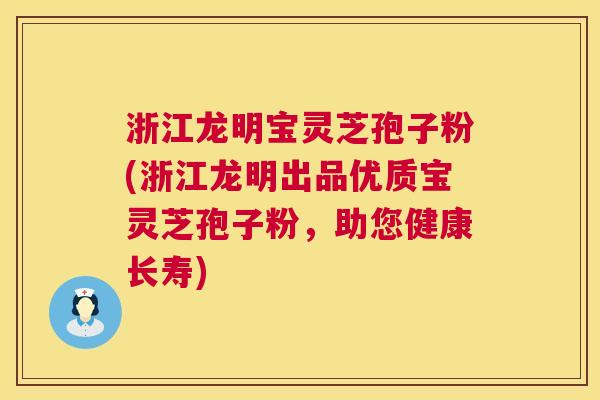 浙江龙明宝灵芝孢子粉(浙江龙明出品优质宝灵芝孢子粉，助您健康长寿)  第1张