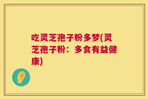 吃灵芝孢子粉多梦(灵芝孢子粉：多食有益健康)  第1张