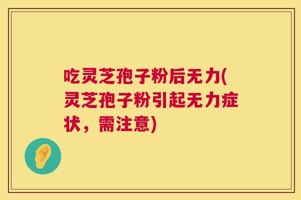 吃灵芝孢子粉后无力(灵芝孢子粉引起无力症状，需注意)  第1张