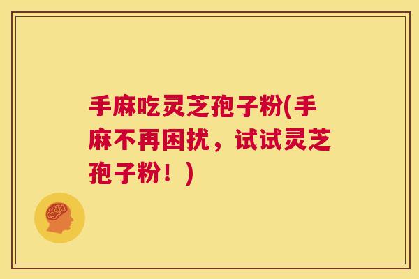 手麻吃灵芝孢子粉(手麻不再困扰，试试灵芝孢子粉！)  第1张