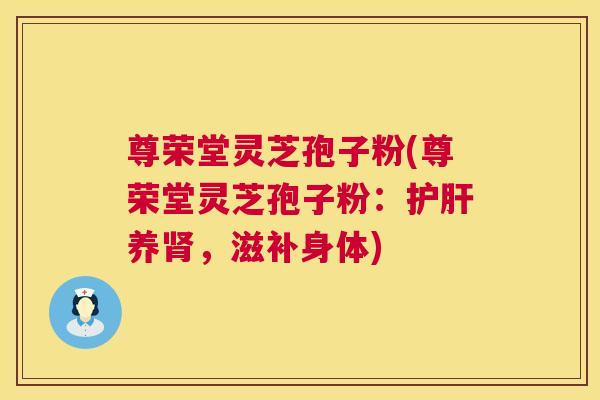 尊荣堂灵芝孢子粉(尊荣堂灵芝孢子粉：护肝养肾，滋补身体)  第1张