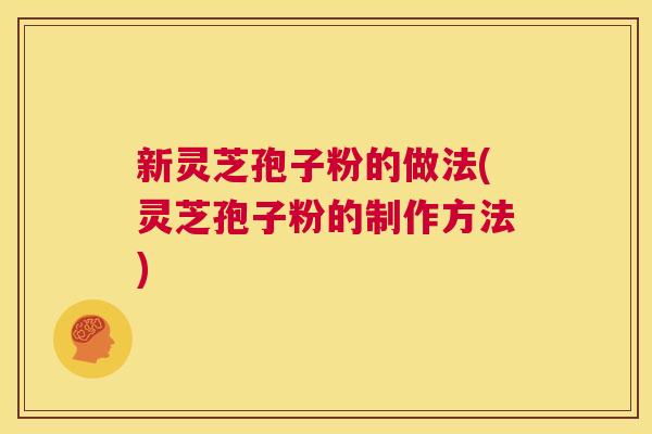 新灵芝孢子粉的做法(灵芝孢子粉的制作方法)  第1张