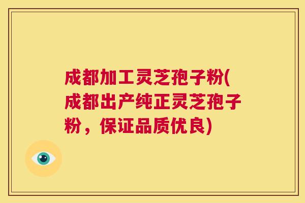 成都加工灵芝孢子粉(成都出产纯正灵芝孢子粉，保证品质优良)  第1张