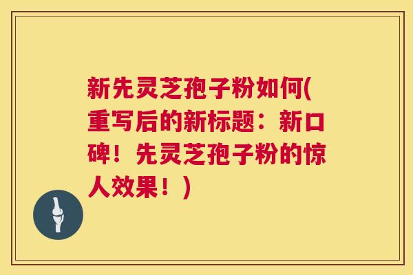 新先灵芝孢子粉如何(重写后的新标题：新口碑！先灵芝孢子粉的惊人效果！)  第1张