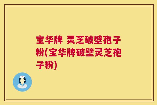 宝华牌 灵芝破壁孢子粉(宝华牌破壁灵芝孢子粉)  第1张