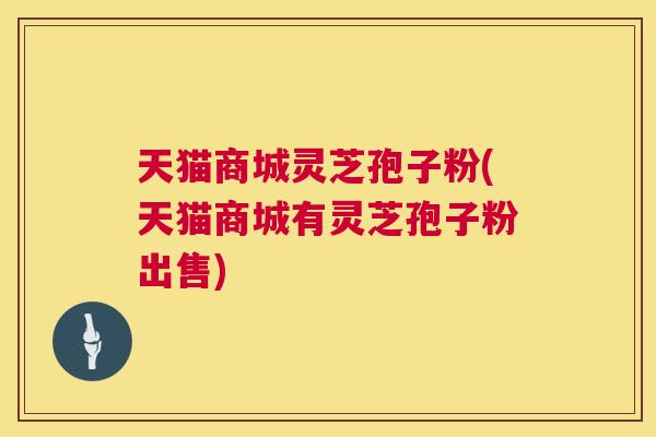 天猫商城灵芝孢子粉(天猫商城有灵芝孢子粉出售)  第1张