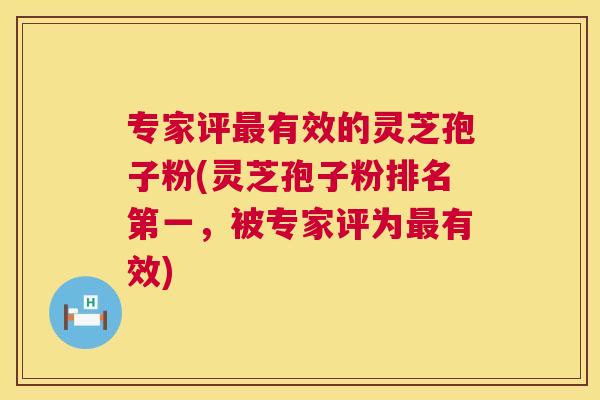 专家评最有效的灵芝孢子粉(灵芝孢子粉排名第一，被专家评为最有效)  第1张