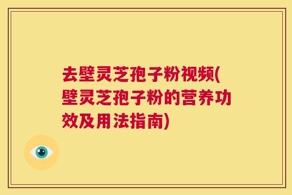 去壁灵芝孢子粉视频(壁灵芝孢子粉的营养功效及用法指南)  第1张
