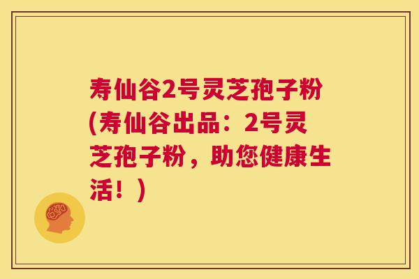 寿仙谷2号灵芝孢子粉(寿仙谷出品：2号灵芝孢子粉，助您健康生活！)  第1张