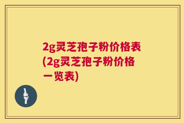 2g灵芝孢子粉价格表(2g灵芝孢子粉价格一览表)  第1张