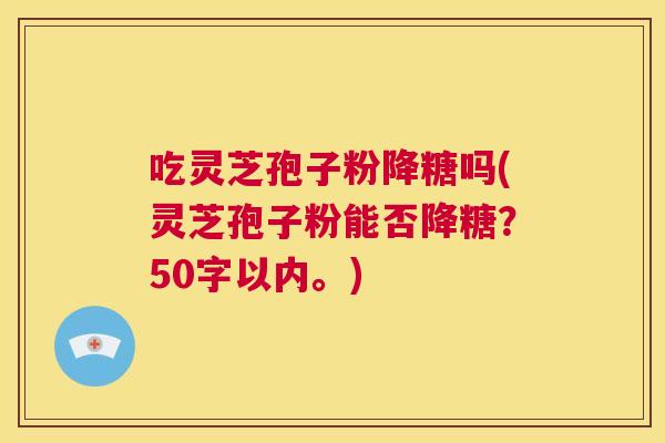 吃灵芝孢子粉降糖吗？灵芝孢子粉能否降糖？  第1张