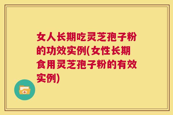 女人长期吃灵芝孢子粉的功效实例(女性长期食用灵芝孢子粉的有效实例)  第1张