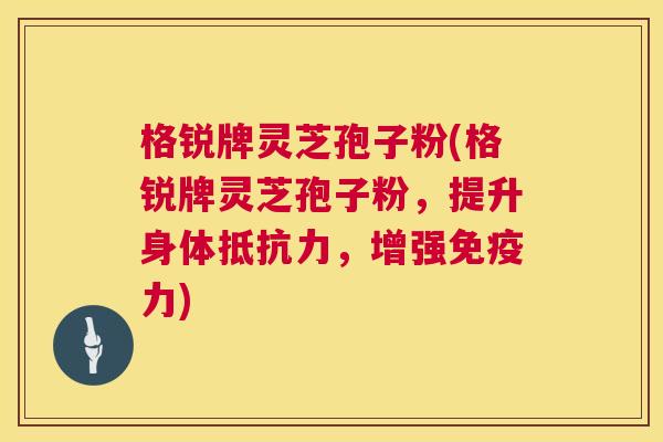 格锐牌灵芝孢子粉(格锐牌灵芝孢子粉，提升身体抵抗力，增强免疫力)  第1张