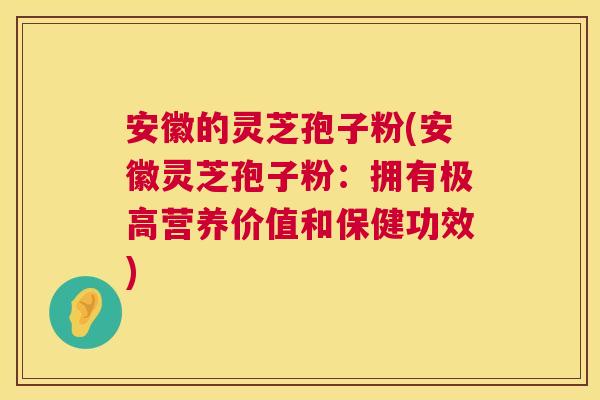 安徽的灵芝孢子粉(安徽灵芝孢子粉：拥有极高营养价值和保健功效)  第1张