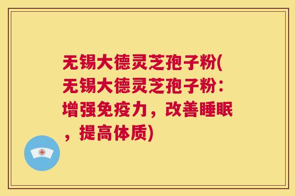无锡大德灵芝孢子粉(无锡大德灵芝孢子粉：增强免疫力，改善睡眠，提高体质)  第1张
