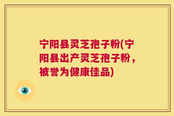 宁阳县灵芝孢子粉(宁阳县出产灵芝孢子粉，被誉为健康佳品)  第1张