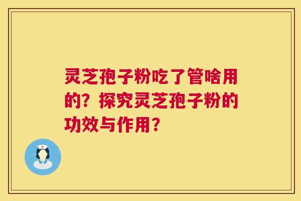 灵芝孢子粉吃了管啥用的？探究灵芝孢子粉的功效与作用？  第1张
