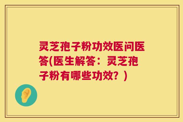 灵芝孢子粉功效医问医答(医生解答：灵芝孢子粉有哪些功效？)  第1张