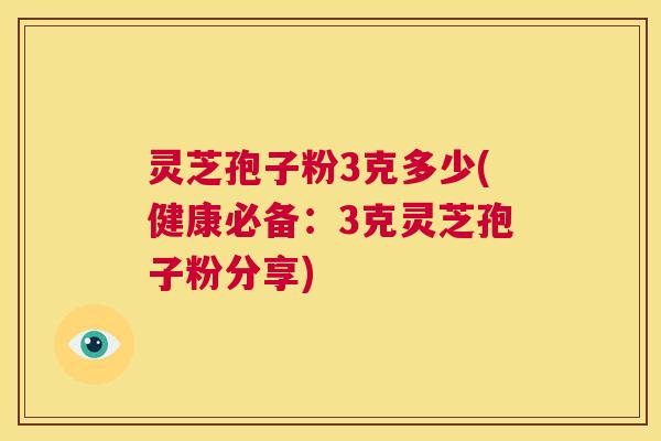 灵芝孢子粉3克多少(健康必备：3克灵芝孢子粉分享)  第1张
