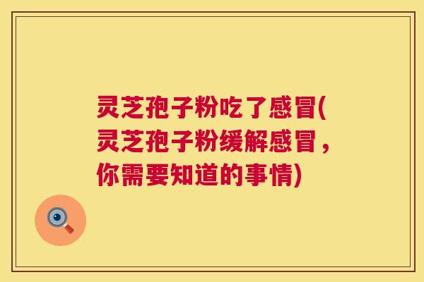 灵芝孢子粉吃了感冒(灵芝孢子粉缓解感冒，你需要知道的事情)  第1张
