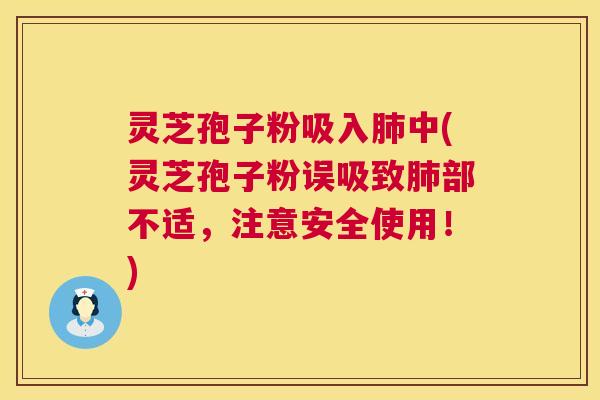 灵芝孢子粉吸入肺中(灵芝孢子粉误吸致肺部不适，注意安全使用！)  第1张