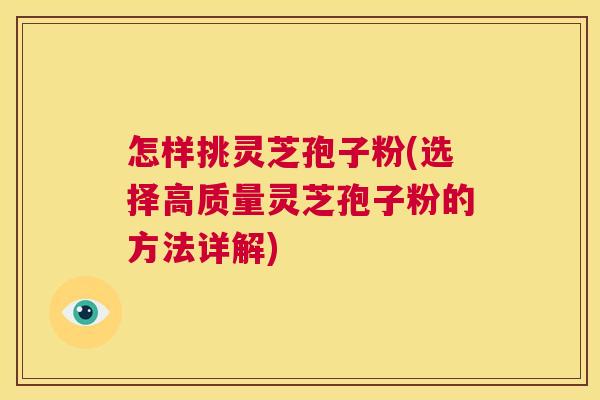 怎样挑灵芝孢子粉(选择高质量灵芝孢子粉的方法详解)  第1张