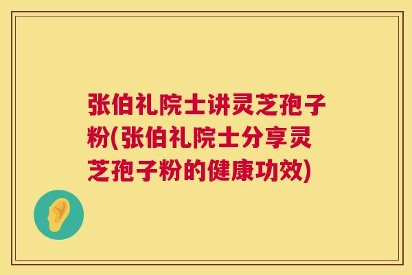 张伯礼院士讲灵芝孢子粉(张伯礼院士分享灵芝孢子粉的健康功效)  第1张