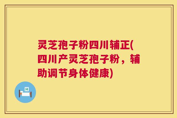 灵芝孢子粉四川辅正(四川产灵芝孢子粉，辅助调节身体健康)  第1张