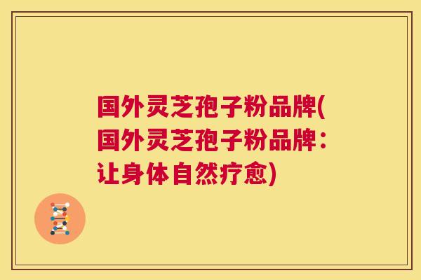 国外灵芝孢子粉品牌(国外灵芝孢子粉品牌：让身体自然疗愈)  第1张