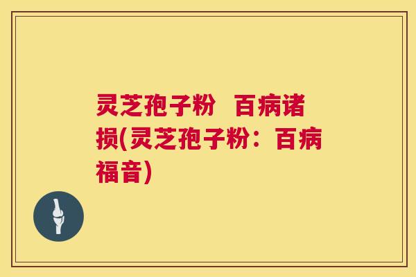 灵芝孢子粉  百病诸损(灵芝孢子粉：百病福音) 第1张