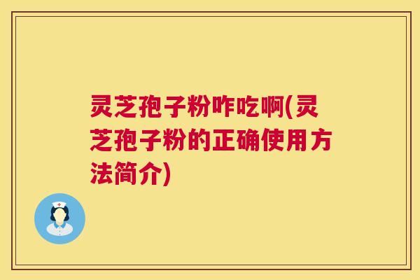 灵芝孢子粉咋吃啊(灵芝孢子粉的正确使用方法简介)  第1张