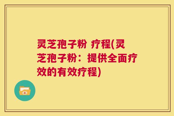 灵芝孢子粉 疗程(灵芝孢子粉：提供全面疗效的有效疗程)  第1张