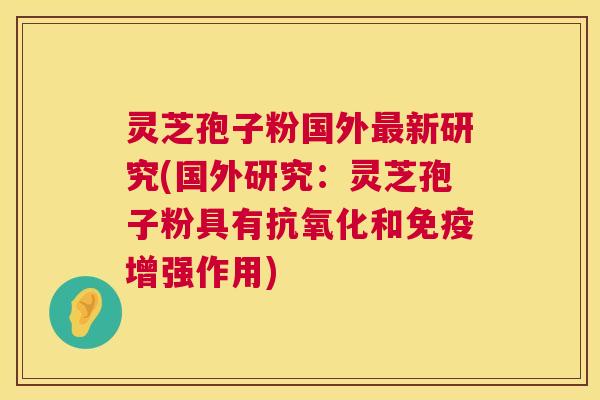 灵芝孢子粉国外最新研究(国外研究：灵芝孢子粉具有抗氧化和免疫增强作用)  第1张