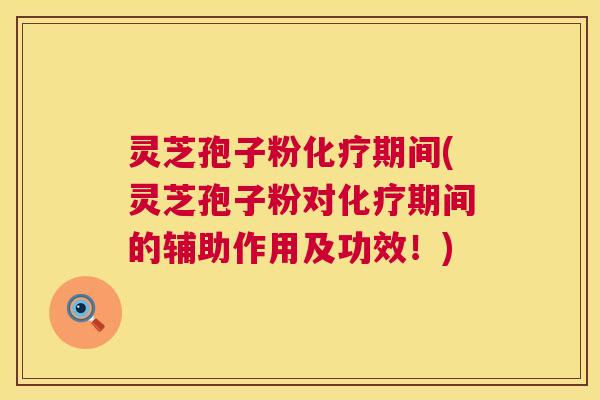 灵芝孢子粉化疗期间(灵芝孢子粉对化疗期间的辅助作用及功效！)  第1张