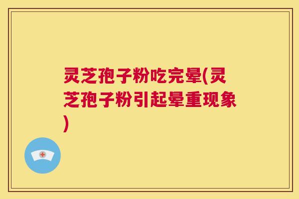 灵芝孢子粉吃完晕(灵芝孢子粉引起晕重现象)  第1张