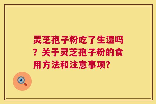 灵芝孢子粉吃了生湿吗？关于灵芝孢子粉的食用方法和注意事项？  第1张