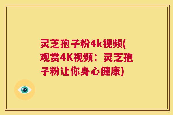 灵芝孢子粉4k视频(观赏4K视频：灵芝孢子粉让你身心健康)  第1张