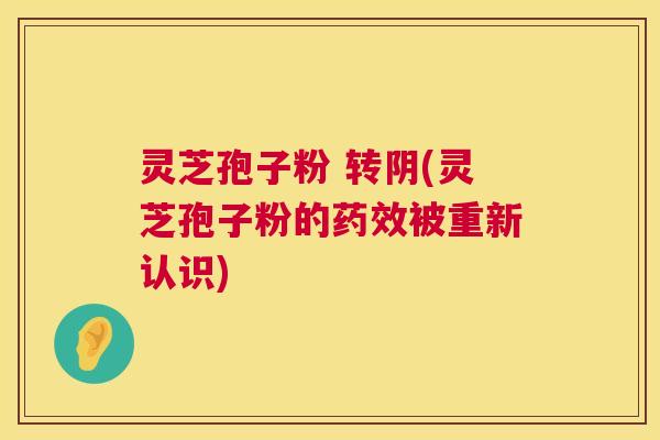 灵芝孢子粉 转阴(灵芝孢子粉的药效被重新认识)  第1张