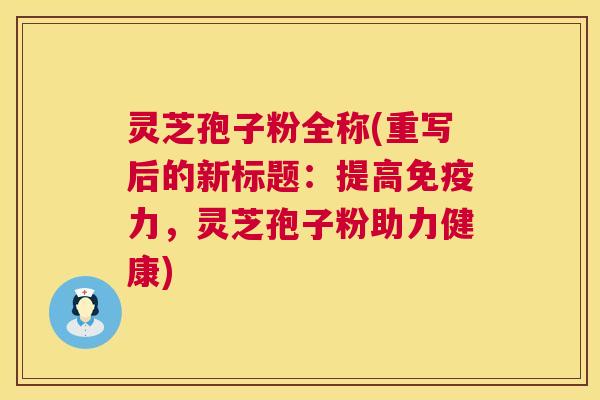 灵芝孢子粉全称(重写后的新标题：提高免疫力，灵芝孢子粉助力健康)  第1张