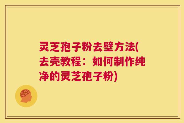 灵芝孢子粉去壁方法(去壳教程：如何制作纯净的灵芝孢子粉)  第1张