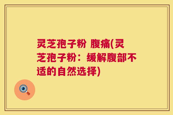 灵芝孢子粉 腹痛(灵芝孢子粉：缓解腹部不适的自然选择)  第1张