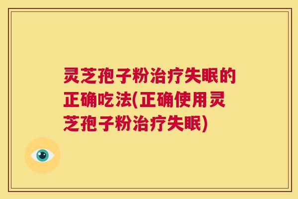 灵芝孢子粉治疗失眠的正确吃法(正确使用灵芝孢子粉治疗失眠)  第1张