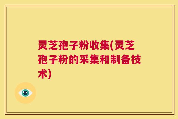 灵芝孢子粉收集(灵芝孢子粉的采集和制备技术)  第1张