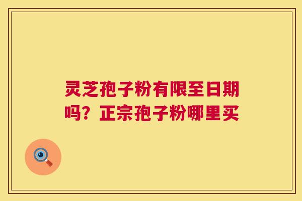 灵芝孢子粉有限至日期吗？正宗孢子粉哪里买  第1张