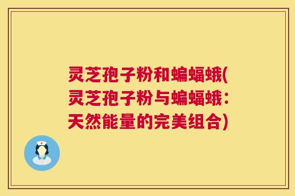 灵芝孢子粉和蝙蝠蛾(灵芝孢子粉与蝙蝠蛾：天然能量的完美组合)  第1张