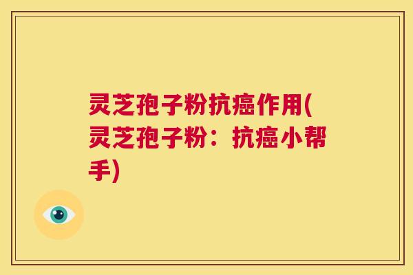 灵芝孢子粉抗癌作用(灵芝孢子粉：抗癌小帮手)  第1张
