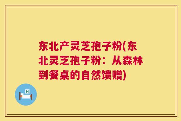 东北产灵芝孢子粉(东北灵芝孢子粉：从森林到餐桌的自然馈赠)  第1张