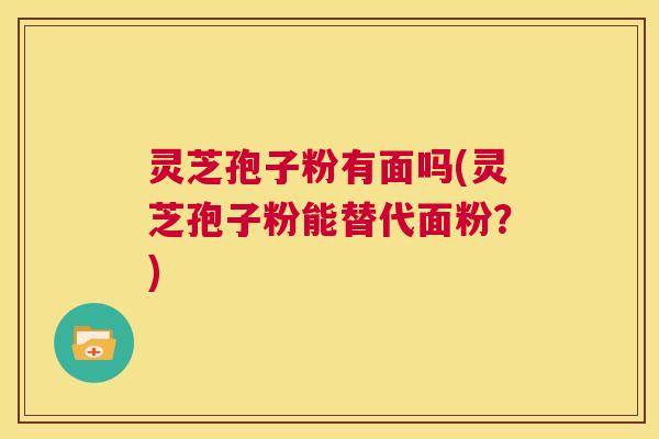 灵芝孢子粉有面吗(灵芝孢子粉能替代面粉？)  第1张