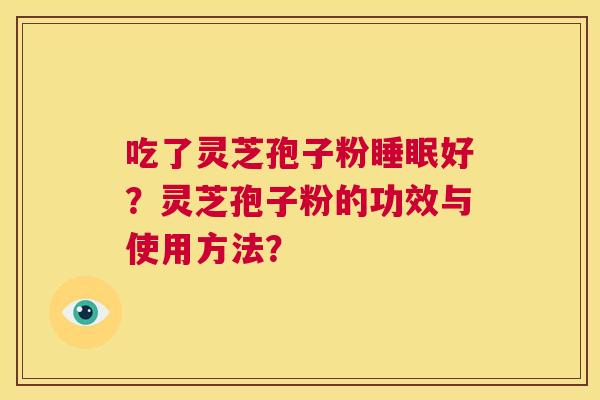 吃了灵芝孢子粉睡眠好？灵芝孢子粉的功效与使用方法？  第1张